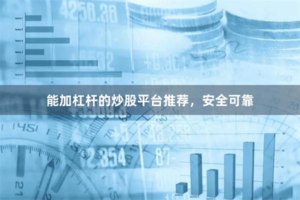 能加杠杆的炒股平台推荐，安全可靠